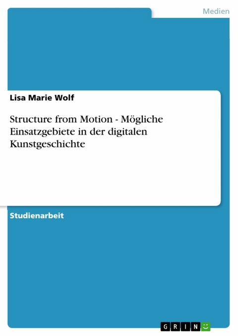 Structure from Motion - Mögliche Einsatzgebiete in der digitalen Kunstgeschichte - Lisa Marie Wolf
