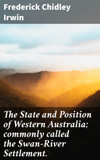 The State and Position of Western Australia; commonly called the Swan-River Settlement. - Frederick Chidley Irwin