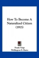 How to Become a Naturalized Citizen (1915) - Frank Voigt; Wellington E Barto