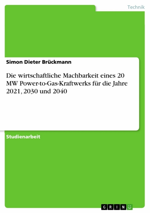 Die wirtschaftliche Machbarkeit eines 20 MW Power-to-Gas-Kraftwerks für die Jahre 2021, 2030 und 2040 - Simon Dieter Brückmann