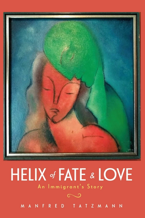 Helix of Fate & Love: An Immigrant's Story -  Manfred Tatzmann