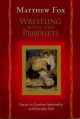Wrestling With the Prophets: Essays on Creation, Spirituality, and Everyday Life