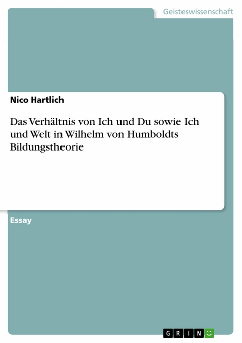 Das Verhältnis von Ich und Du sowie Ich und Welt in Wilhelm von Humboldts Bildungstheorie - Nico Hartlich