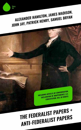 The Federalist Papers + Anti-Federalist Papers - Alexander Hamilton; James Madison; John Jay; Patrick Henry; Samuel Bryan