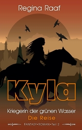 Kyla – Kriegerin der grünen Wasser: Die Reise - Regina Raaf