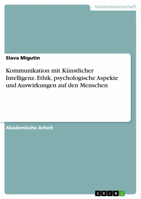 Kommunikation mit Künstlicher Intelligenz. Ethik, psychologische Aspekte und Auswirkungen auf den Menschen - Slava Migutin