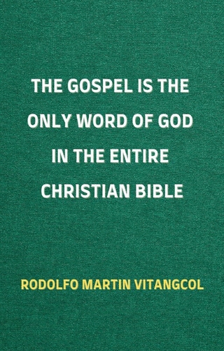 The Gospel is the Only Word of God in the Entire Christian Bible - Rodolfo Martin Vitangcol