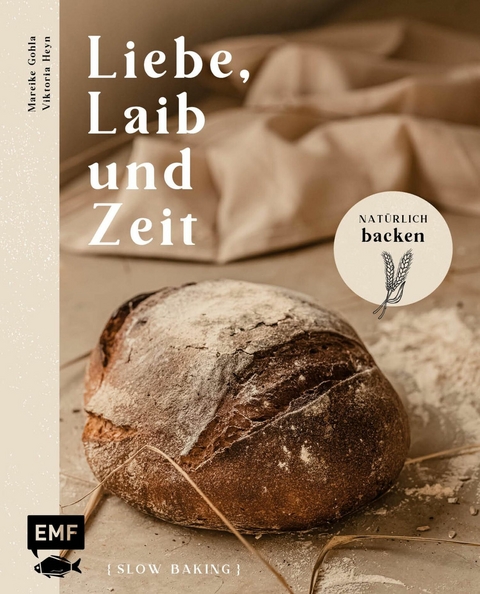 Liebe, Laib und Zeit – Natürlich Brot backen - Mareike Gohla, Viktoria Heyn