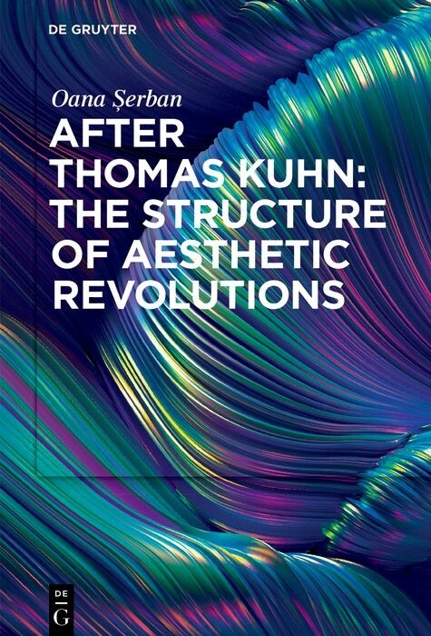After Thomas Kuhn: The Structure of Aesthetic Revolutions -  Oana Serban