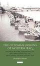 The Ottoman Origins of Modern Iraq - Ebubekir Ceylan
