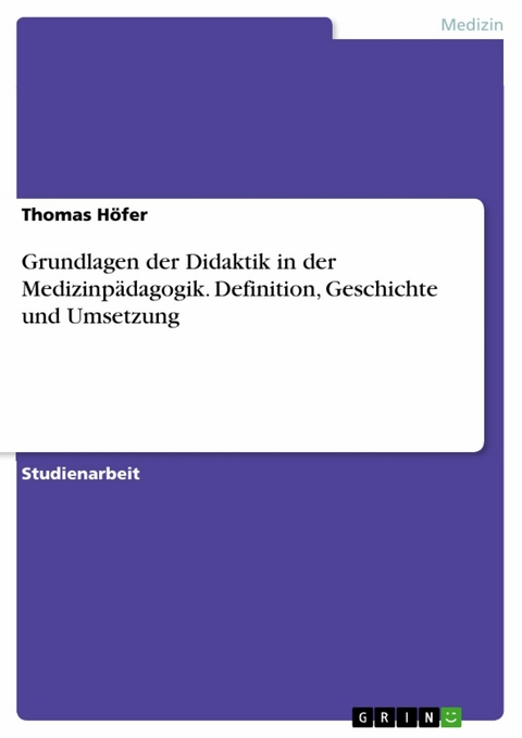 Grundlagen der Didaktik in der Medizinpädagogik. Definition, Geschichte und Umsetzung - Thomas Höfer