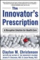 Innovator's Prescription: A Disruptive Solution for Health Care - Clayton M. Christensen;  Jerome H. Grossman;  Jason Hwang