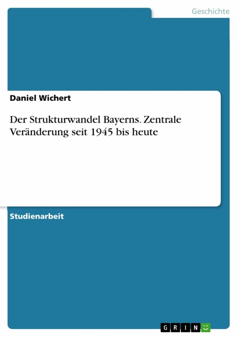 Der Strukturwandel Bayerns. Zentrale Veränderung seit 1945 bis heute - Daniel Wichert