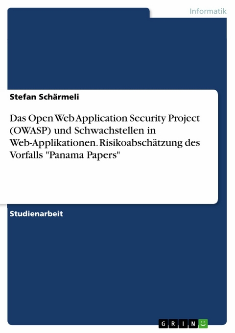 Das Open Web Application Security Project (OWASP) und Schwachstellen in Web-Applikationen. Risikoabschätzung des Vorfalls 'Panama Papers' -  Stefan Schärmeli