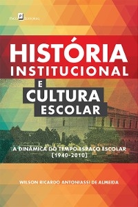 História Institucional e Cultura Escolar - Wilson Ricardo Antoniassi De Almeida