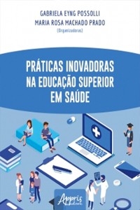 Práticas Inovadoras na Educação Superior em Saúde - Gabriela Eyng Possolli; Maria Rosa Machado Prado