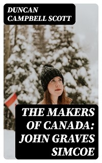 The Makers of Canada: John Graves Simcoe - Duncan Campbell Scott; Duncan Campbell Scott