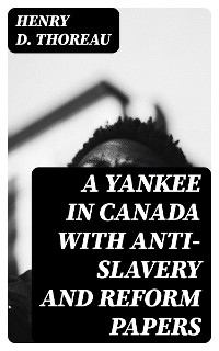 A Yankee in Canada with Anti-Slavery and Reform Papers - Henry D. Thoreau; Henry D. Thoreau