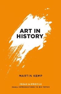 Art in History, 600 BC - 2000 AD: Ideas in Profile - Martin Kemp