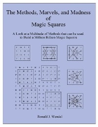 The Methods, Marvels, and Madness of Magic Squares : A Look at a Multitude of Methods that can be used to Build a Million Billion Magic Squares -  Ronald J. Wendel