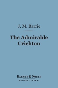 Admirable Crichton (Barnes & Noble Digital Library) - J. M. Barrie