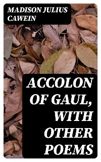 Accolon of Gaul, with Other Poems - Madison Julius Cawein