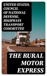 The Rural Motor Express -  United States. Council of National Defense. Highways Transport Committee