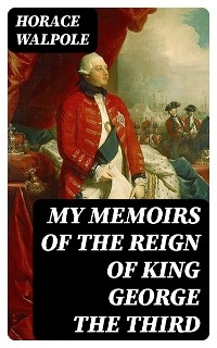 My Memoirs of the Reign of King George the Third - Horace Walpole; Denis Le Marchant