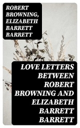 Love Letters between Robert Browning and Elizabeth Barrett Barrett - Robert Browning, Elizabeth Barrett Barrett
