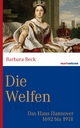Die Welfen: Das Haus Hannover 1692 bis 1918 Barbara Beck Author