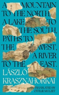 Mountain to the North, A Lake to The South, Paths to the West, A River to the East - Krasznahorkai Laszlo Krasznahorkai