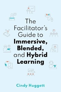 The Facilitator's Guide to Immersive, Blended, and Hybrid Learning