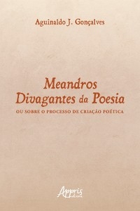 Meandros Divagantes da Poesia: Ou Sobre o Processo de Criação Poética - Geraldo Magella Obolari de Magalhães; José Galizia Tundisi
