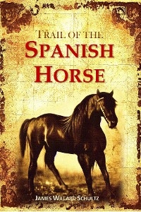 Trail of the Spanish Horse -  James Willard Schultz