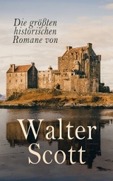 Die größten historischen Romane von Walter Scott - Walter Scott