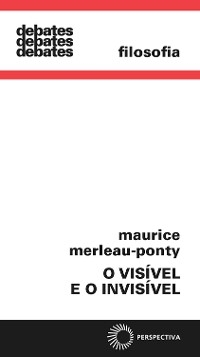 O visível e o invisível - Maurice Merleau Ponty; José Artur Francês Gianotti; Armando Mora Francês d'Oliveira
