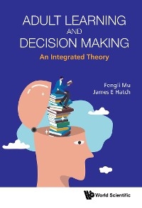ADULT LEARNING AND DECISION MAKING: AN INTEGRATED THEORY - Fengli Mu, James E Hatch