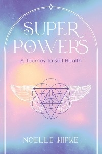 Superpowers : A Journey to Self-Health -  Noelle Hipke