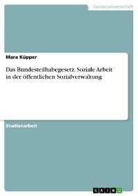Das Bundesteilhabegesetz. Soziale Arbeit in der öffentlichen Sozialverwaltung - Mara Küpper