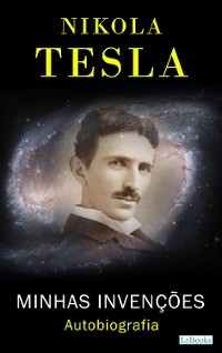 NIKOLA TESLA: Minhas Invenções - Autobiografia - Nikola Tesla