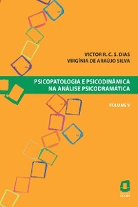 Psicopatologia e psicodinâmica na análise psicodramática - Volume V - Victor R. C. Silva Dias, Virgínia Araújo de Silva
