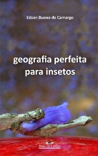 Geografia perfeita para insetos - Edson Bueno de Camargo