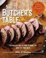 The Butcher's Table : Techniques and Recipes to Make the Most of Your Meat -  Allie D'Andrea