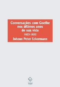 Conversações com Goethe nos últimos anos de sua vida - Johann Peter Eckermann