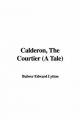 Calderon, The Courtier (A Tale) - Bulwer Edward Lytton