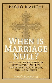 When Is Marriage Null? Guide to the Grounds of Matrimonial Nullity for Pastors, Counselors, Lay Faithful