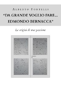 "Da grande voglio fare... Edmondo Bernacca" - Le origini di una passione - Alberto Fortelli
