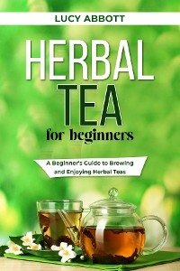 HERBAL  TEA FOR  BEGINNERS - Lucy Abbott