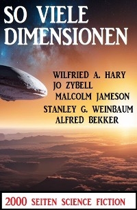 So viele Dimensionen: 2000 Seiten Science Fiction - Alfred Bekker, Wilfried A. Hary, Jo Zybell, Stanley G. Weinbaum, Malcolm Jameson