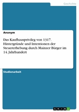 Das Kaufhausprivileg von 1317. Hintergründe und Intentionen der Steuererhebung durch Mainzer Bürger im 14. Jahrhundert